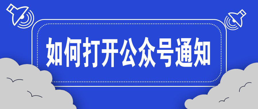 如何开启公众号消息通知？为什么我的公众号信息不提醒